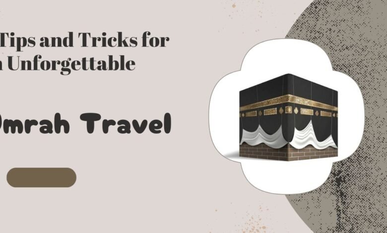 6 Tips and Tricks for an Unforgettable Umrah Travel