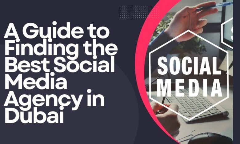 A Guide to Finding the Best Social Media Agency in Dubai