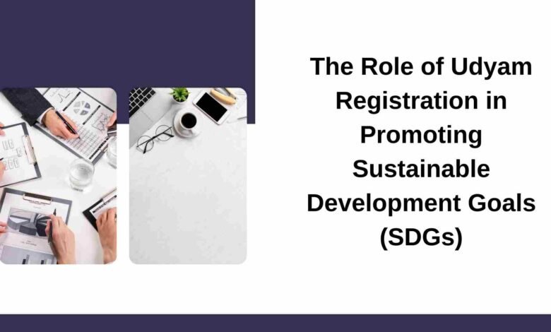 The Role of Udyam Registration in Promoting Sustainable Development Goals (SDGs)