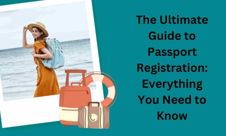 The Ultimate Guide to Passport Registration Everything You Need to Know