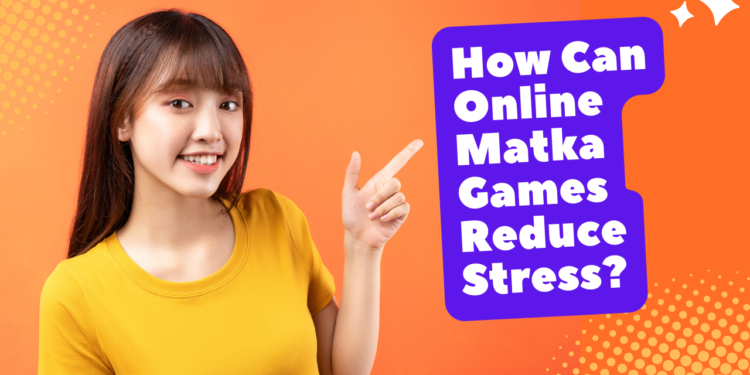 Online Matka Games Reduce Stress