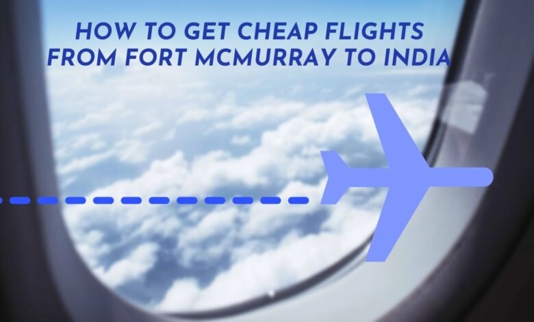cheap flights from Fort McMurray to India