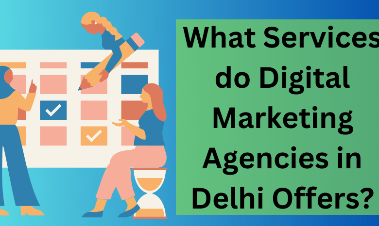 What Services do Digital Marketing Agencies in Delhi Offer