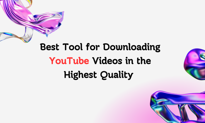 Best Tool for Downloading YouTube Videos in the Highest Quality